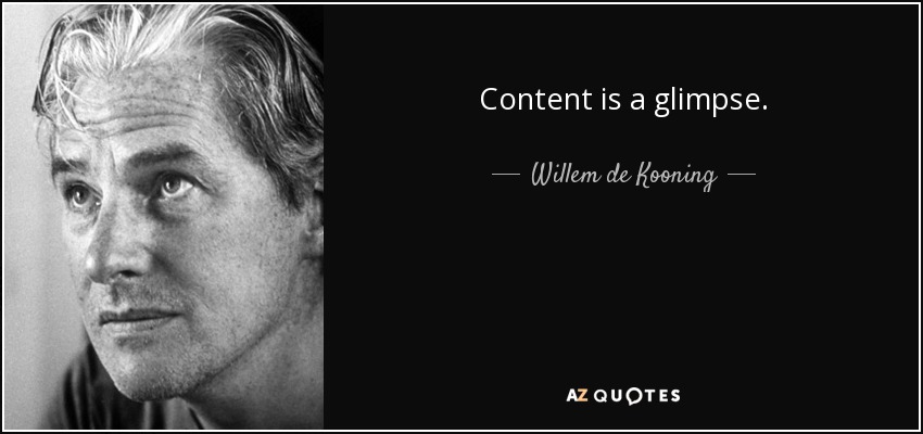 Content is a glimpse. - Willem de Kooning