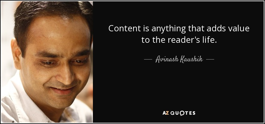 Content is anything that adds value to the reader's life. - Avinash Kaushik