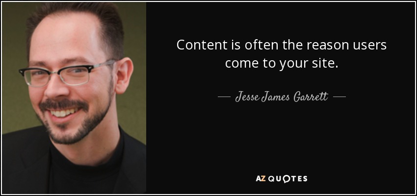 Content is often the reason users come to your site. - Jesse James Garrett