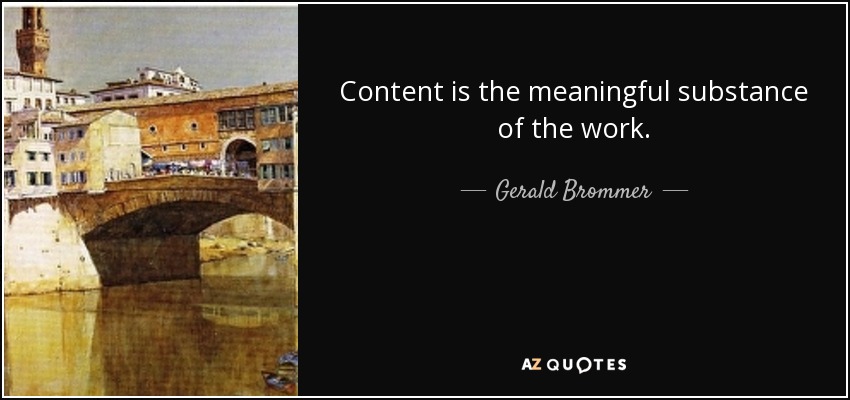 Content is the meaningful substance of the work. - Gerald Brommer