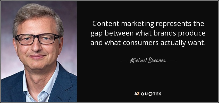 Content marketing represents the gap between what brands produce and what consumers actually want. - Michael Brenner