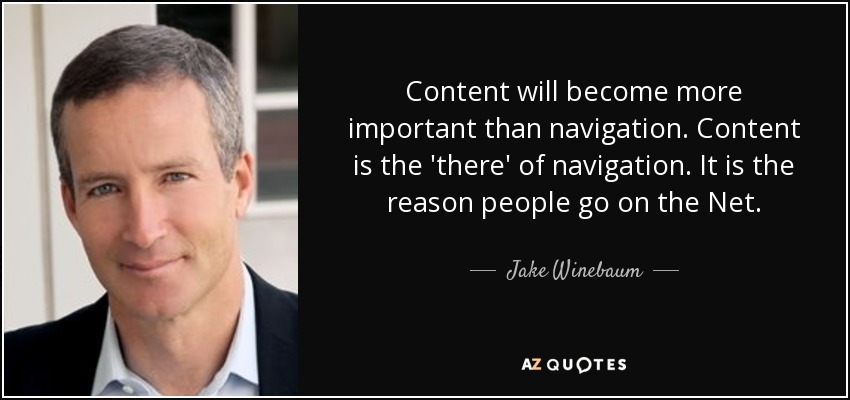 Content will become more important than navigation. Content is the 'there' of navigation. It is the reason people go on the Net. - Jake Winebaum