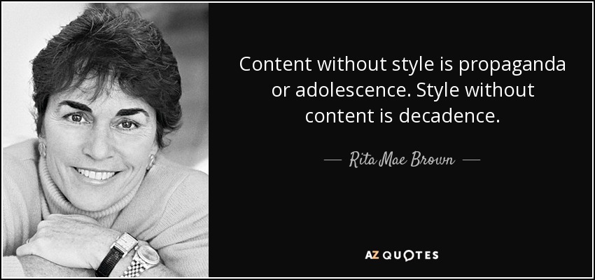 Content without style is propaganda or adolescence. Style without content is decadence. - Rita Mae Brown