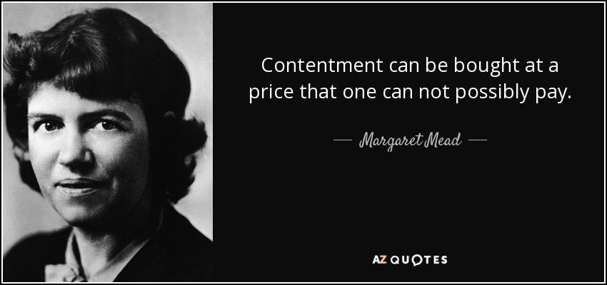 Contentment can be bought at a price that one can not possibly pay. - Margaret Mead