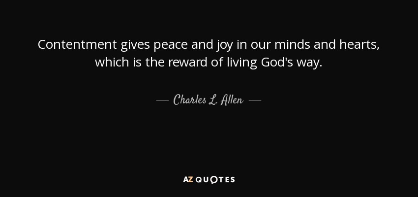 Contentment gives peace and joy in our minds and hearts, which is the reward of living God's way. - Charles L. Allen