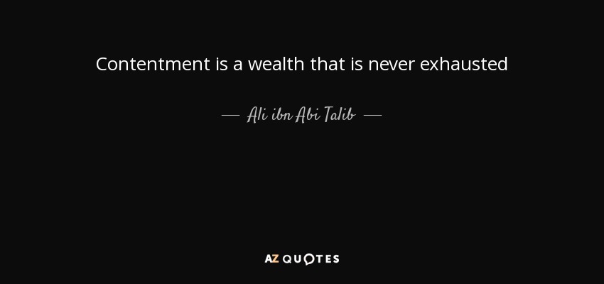 Contentment is a wealth that is never exhausted - Ali ibn Abi Talib