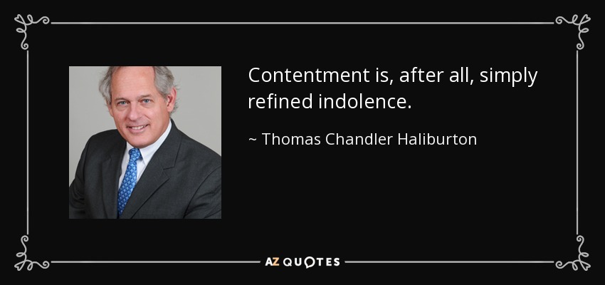 Contentment is, after all, simply refined indolence. - Thomas Chandler Haliburton