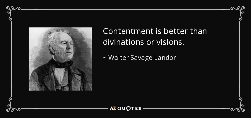 Contentment is better than divinations or visions. - Walter Savage Landor