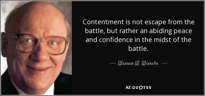 Contentment is not escape from the battle, but rather an abiding peace and confidence in the midst of the battle. - Warren W. Wiersbe