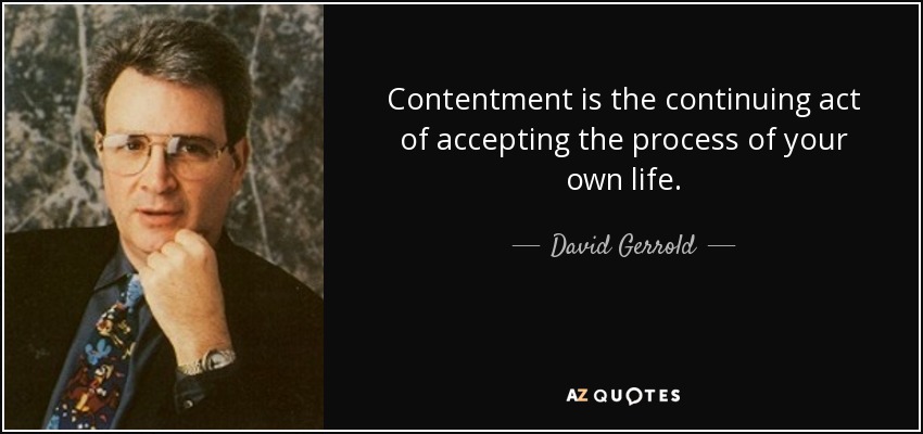 Contentment is the continuing act of accepting the process of your own life. - David Gerrold