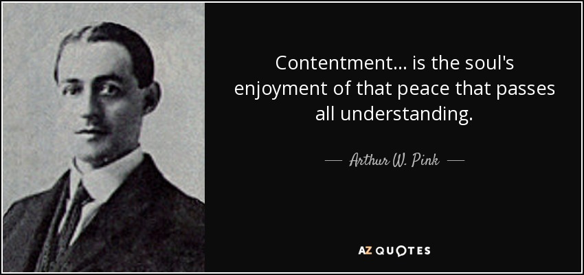 Contentment... is the soul's enjoyment of that peace that passes all understanding. - Arthur W. Pink