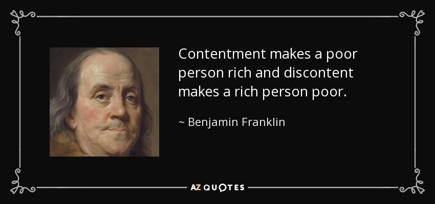 Contentment makes a poor person rich and discontent makes a rich person poor. - Benjamin Franklin