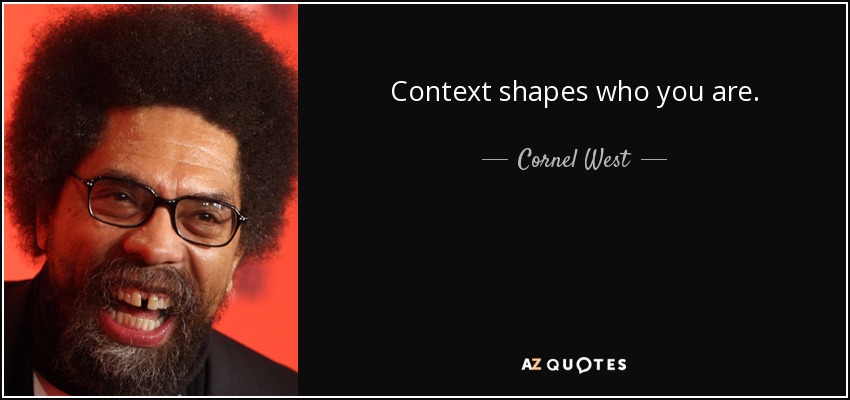 Context shapes who you are. - Cornel West