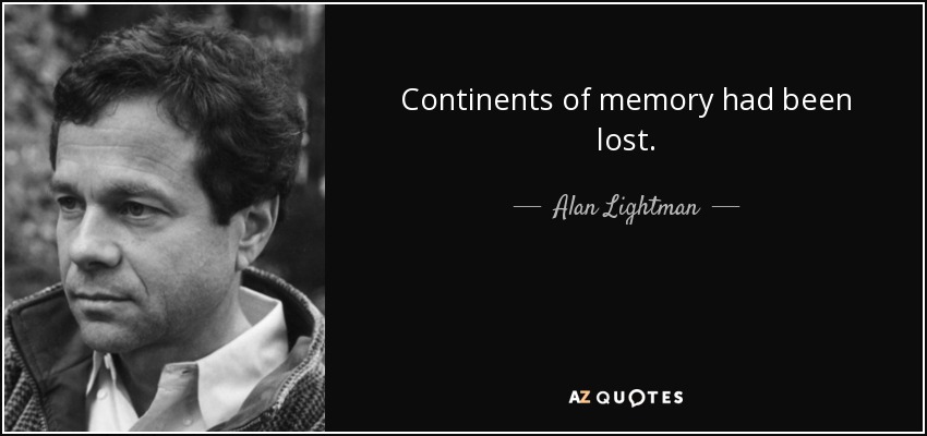 Continents of memory had been lost. - Alan Lightman