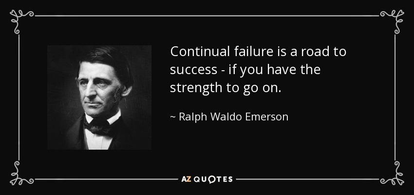 Continual failure is a road to success - if you have the strength to go on. - Ralph Waldo Emerson