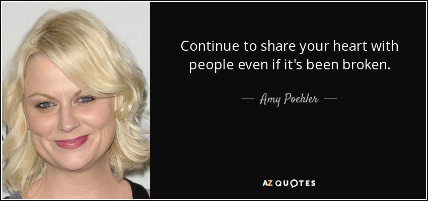 Continue to share your heart with people even if it's been broken. - Amy Poehler