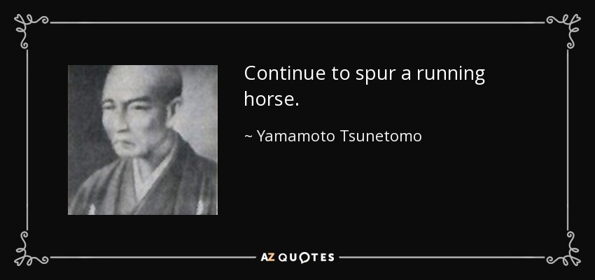Continue to spur a running horse. - Yamamoto Tsunetomo