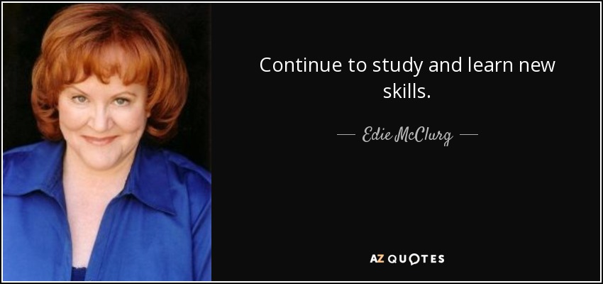 Continue to study and learn new skills. - Edie McClurg