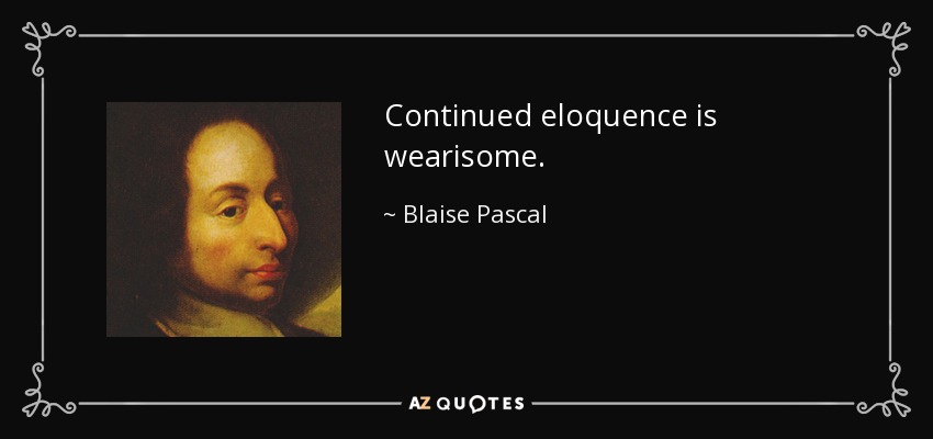 Continued eloquence is wearisome. - Blaise Pascal