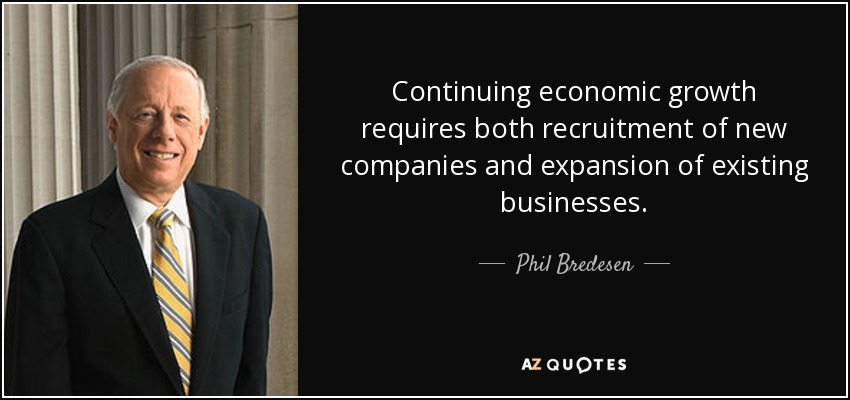 Continuing economic growth requires both recruitment of new companies and expansion of existing businesses. - Phil Bredesen