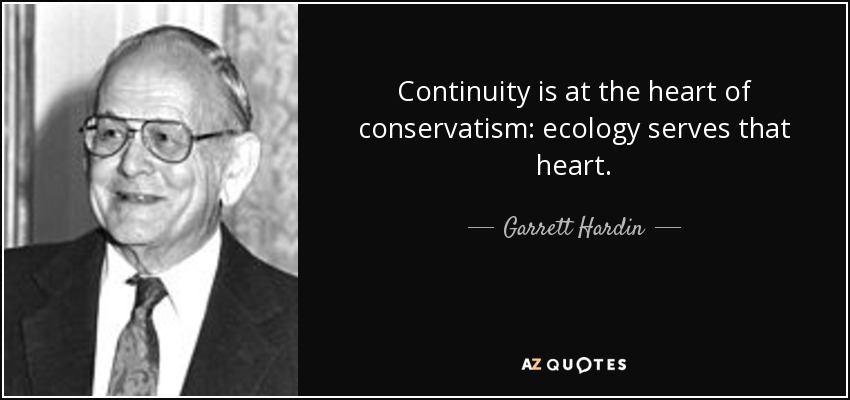 Continuity is at the heart of conservatism: ecology serves that heart. - Garrett Hardin