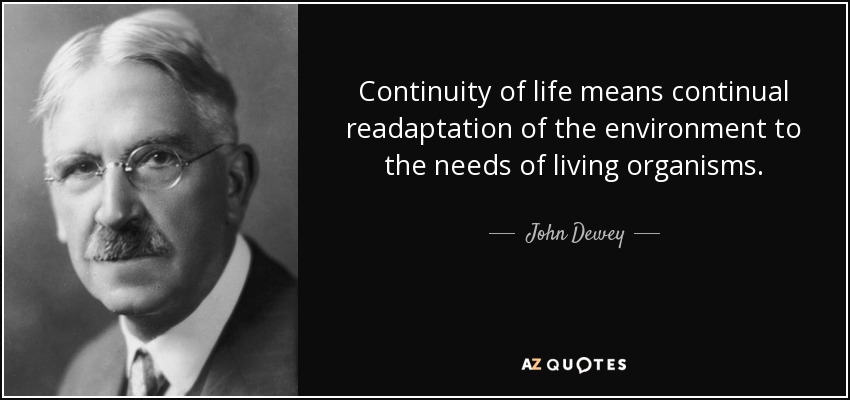 Continuity of life means continual readaptation of the environment to the needs of living organisms. - John Dewey