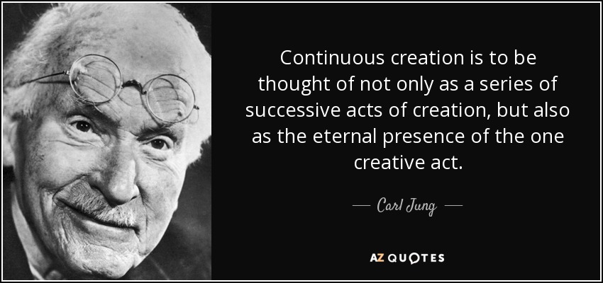 Continuous creation is to be thought of not only as a series of successive acts of creation, but also as the eternal presence of the one creative act. - Carl Jung