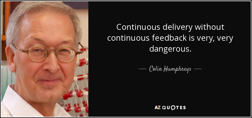 Continuous delivery without continuous feedback is very, very dangerous. - Colin Humphreys