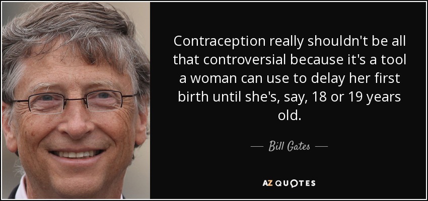 Contraception really shouldn't be all that controversial because it's a tool a woman can use to delay her first birth until she's, say, 18 or 19 years old. - Bill Gates