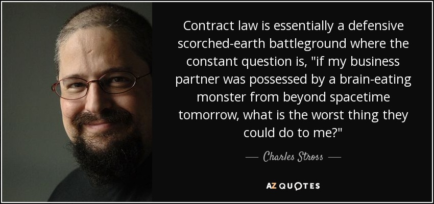 Contract law is essentially a defensive scorched-earth battleground where the constant question is, 