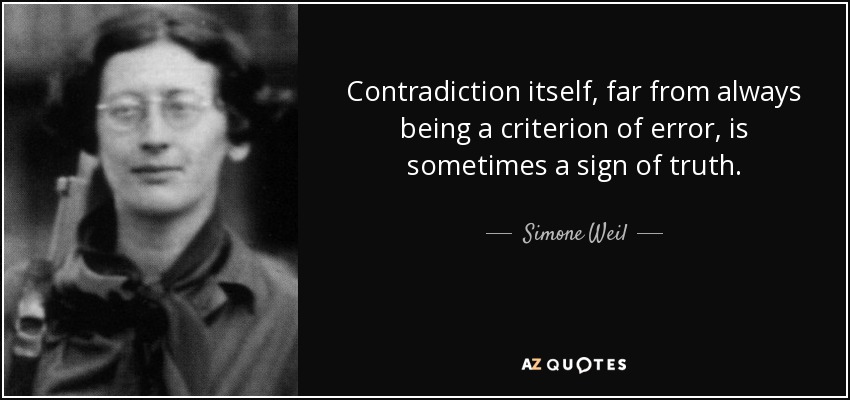 Contradiction itself, far from always being a criterion of error, is sometimes a sign of truth. - Simone Weil