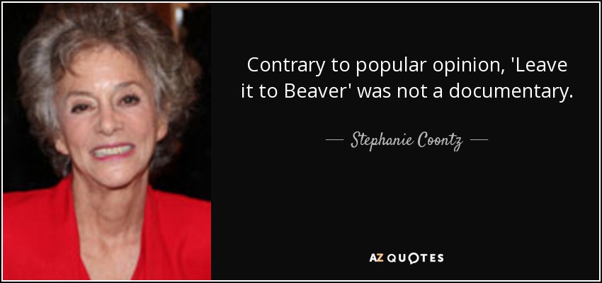 Contrary to popular opinion, 'Leave it to Beaver' was not a documentary. - Stephanie Coontz
