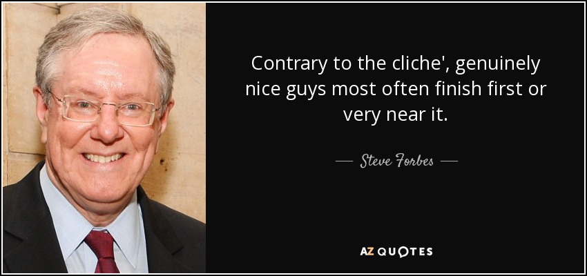 Contrary to the cliche', genuinely nice guys most often finish first or very near it. - Steve Forbes