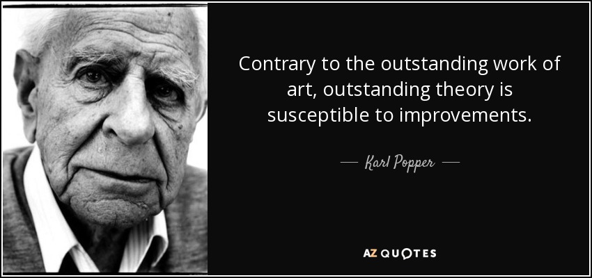 Contrary to the outstanding work of art, outstanding theory is susceptible to improvements. - Karl Popper