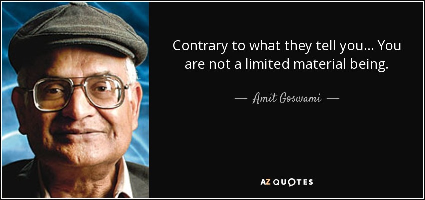 Contrary to what they tell you... You are not a limited material being. - Amit Goswami