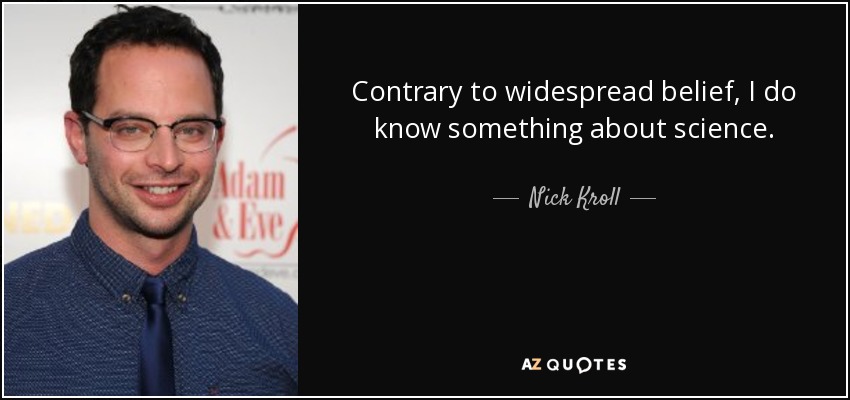 Contrary to widespread belief, I do know something about science. - Nick Kroll