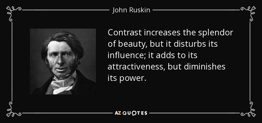 Contrast increases the splendor of beauty, but it disturbs its influence; it adds to its attractiveness, but diminishes its power. - John Ruskin