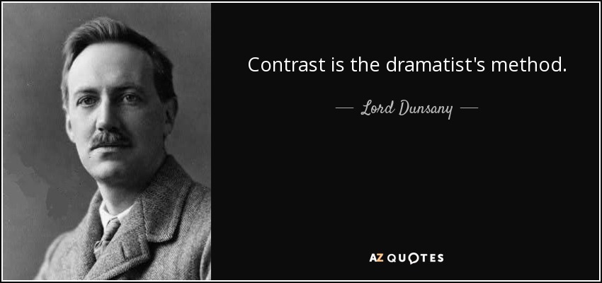 Contrast is the dramatist's method. - Lord Dunsany
