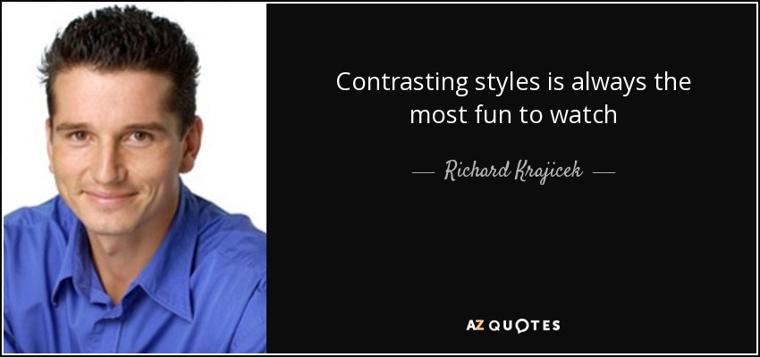 Contrasting styles is always the most fun to watch - Richard Krajicek