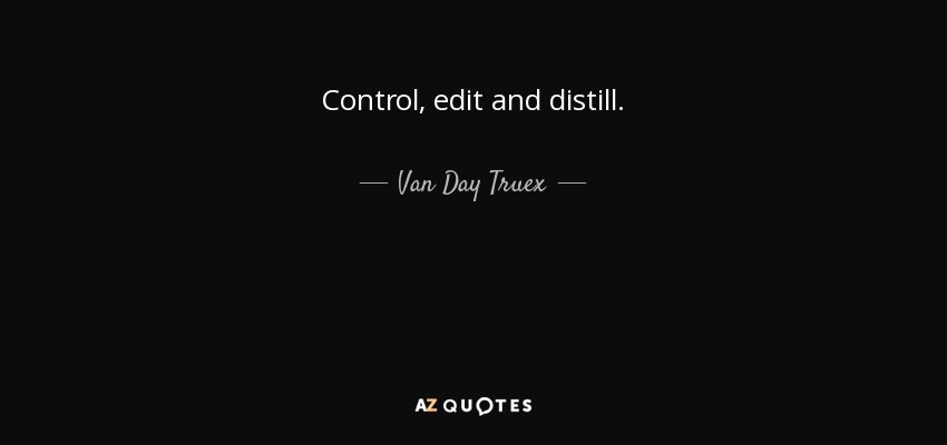 Control, edit and distill. - Van Day Truex