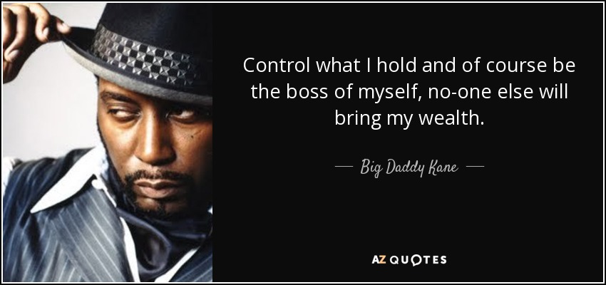 Control what I hold and of course be the boss of myself, no-one else will bring my wealth. - Big Daddy Kane