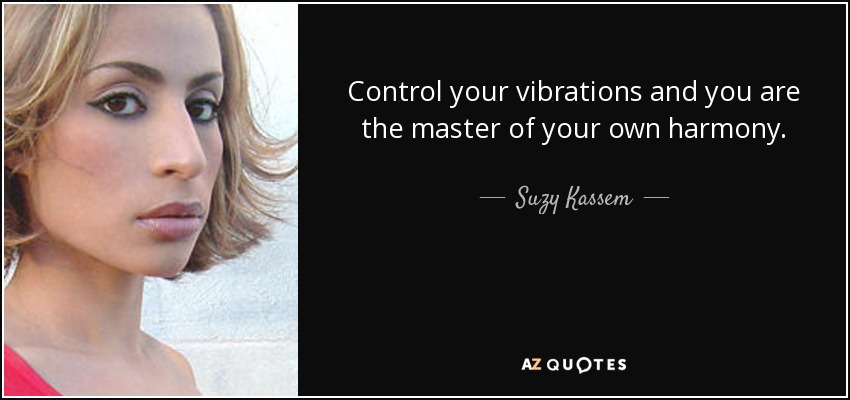 Control your vibrations and you are the master of your own harmony. - Suzy Kassem