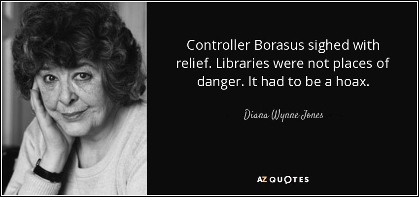 Controller Borasus sighed with relief. Libraries were not places of danger. It had to be a hoax. - Diana Wynne Jones