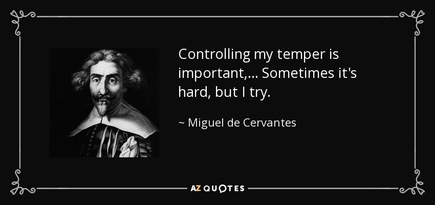 Controlling my temper is important, ... Sometimes it's hard, but I try. - Miguel de Cervantes