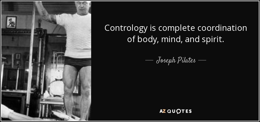 Contrology is complete coordination of body, mind, and spirit. - Joseph Pilates
