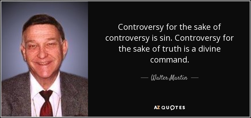 Controversy for the sake of controversy is sin. Controversy for the sake of truth is a divine command. - Walter Martin