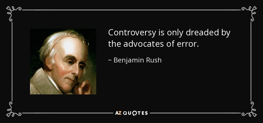 Controversy is only dreaded by the advocates of error. - Benjamin Rush