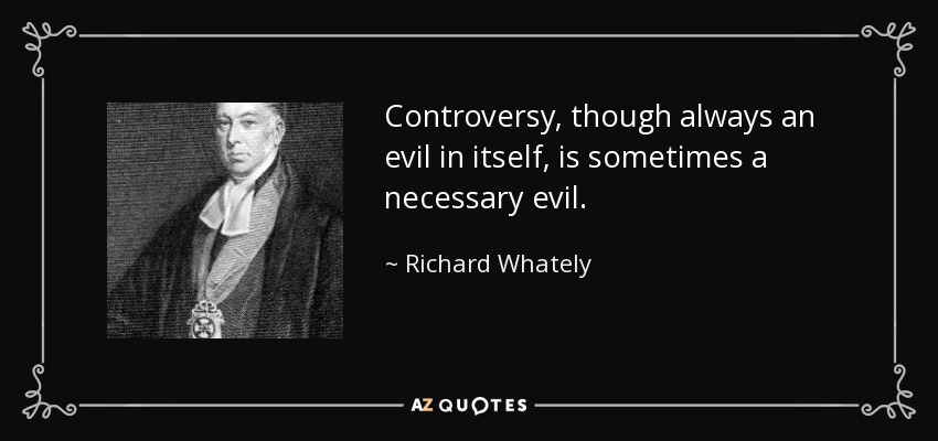 Controversy, though always an evil in itself, is sometimes a necessary evil. - Richard Whately