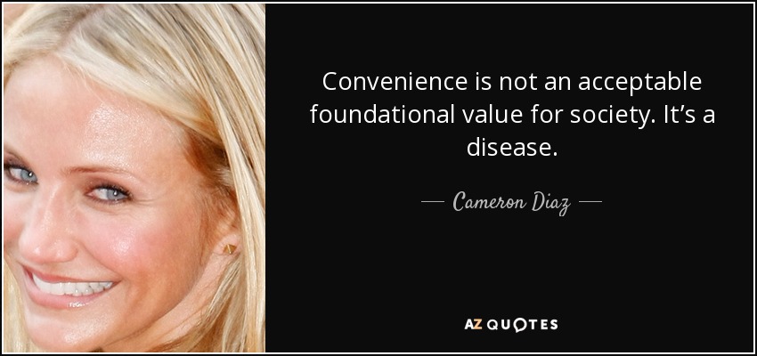 Convenience is not an acceptable foundational value for society. It’s a disease. - Cameron Diaz