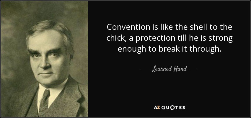 Convention is like the shell to the chick, a protection till he is strong enough to break it through. - Learned Hand